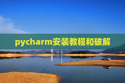 pycharm安装教程和破解 pycharm安装教程和破解